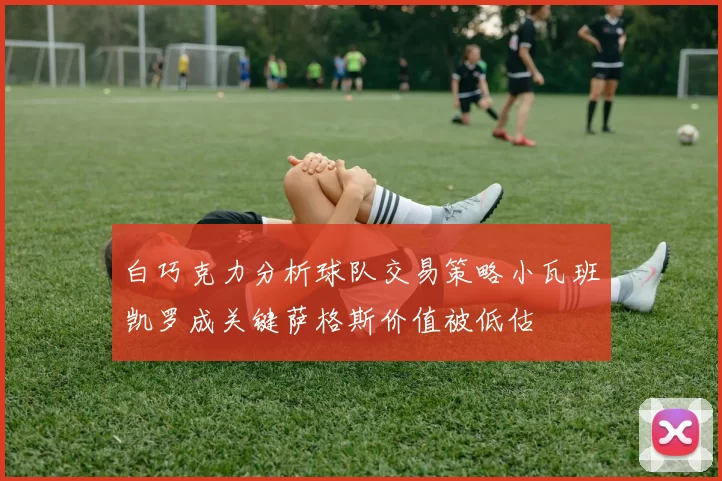 白巧克力分析球队交易策略小瓦班凯罗成关键萨格斯价值被低估