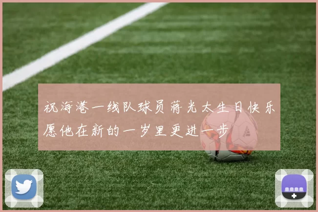 祝海港一线队球员蒋光太生日快乐愿他在新的一岁里更进一步